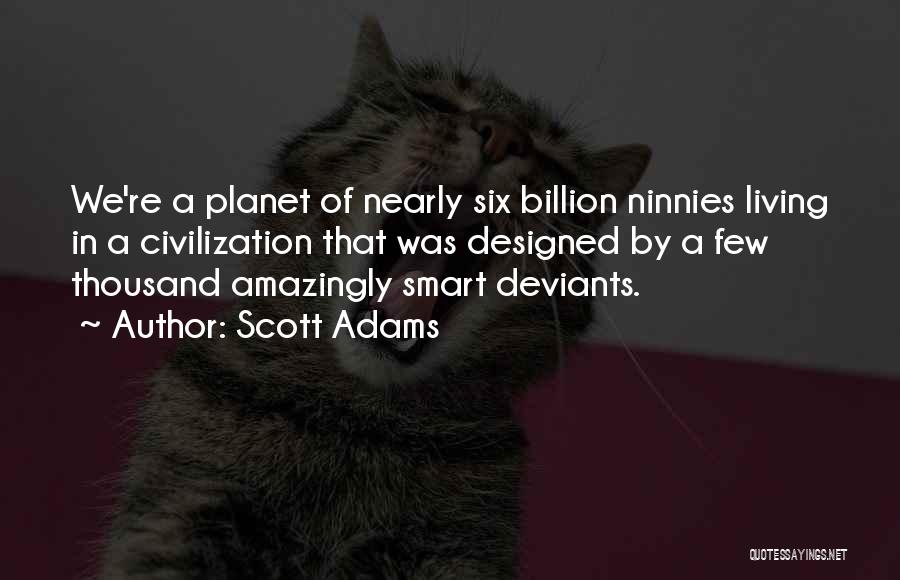 Scott Adams Quotes: We're A Planet Of Nearly Six Billion Ninnies Living In A Civilization That Was Designed By A Few Thousand Amazingly