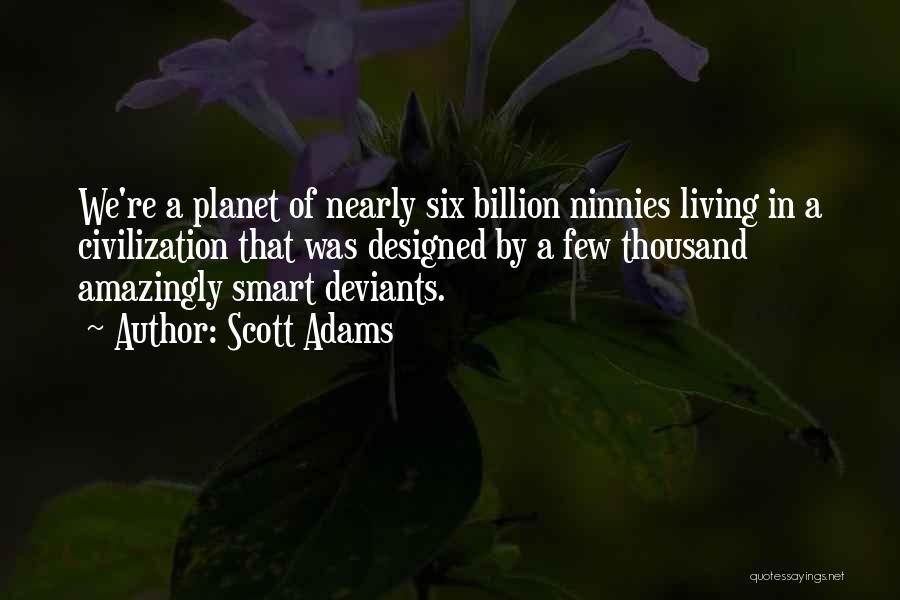 Scott Adams Quotes: We're A Planet Of Nearly Six Billion Ninnies Living In A Civilization That Was Designed By A Few Thousand Amazingly