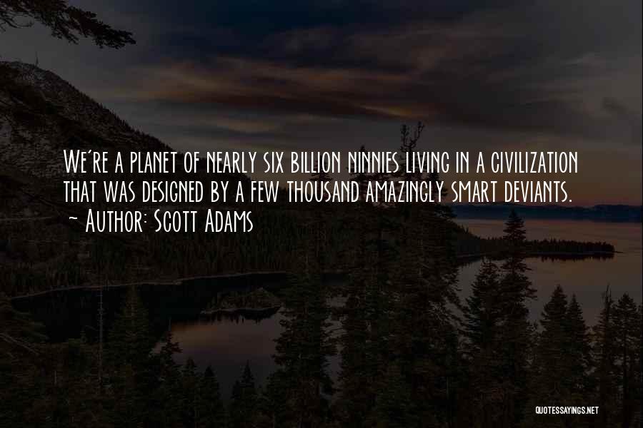 Scott Adams Quotes: We're A Planet Of Nearly Six Billion Ninnies Living In A Civilization That Was Designed By A Few Thousand Amazingly