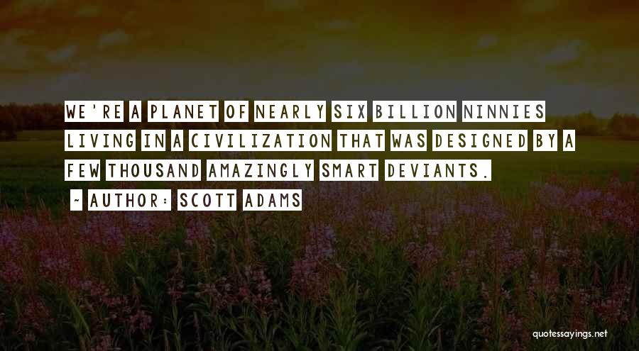 Scott Adams Quotes: We're A Planet Of Nearly Six Billion Ninnies Living In A Civilization That Was Designed By A Few Thousand Amazingly