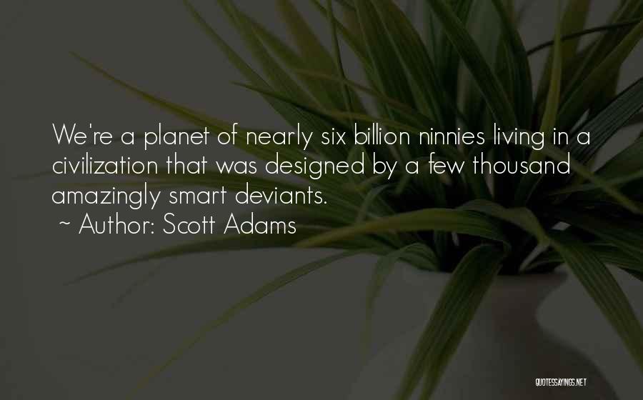 Scott Adams Quotes: We're A Planet Of Nearly Six Billion Ninnies Living In A Civilization That Was Designed By A Few Thousand Amazingly