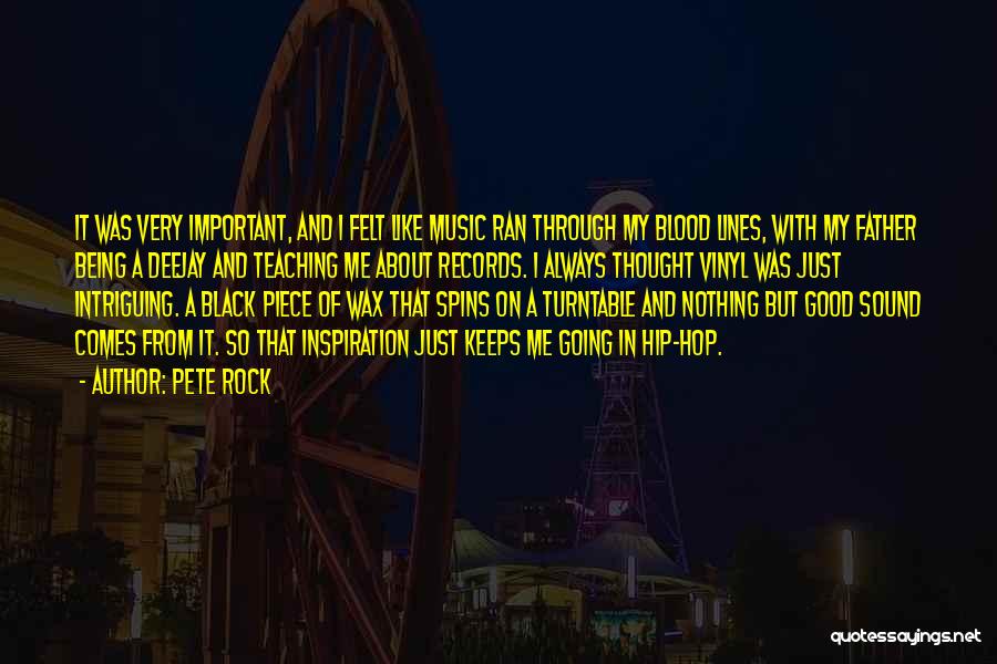 Pete Rock Quotes: It Was Very Important, And I Felt Like Music Ran Through My Blood Lines, With My Father Being A Deejay