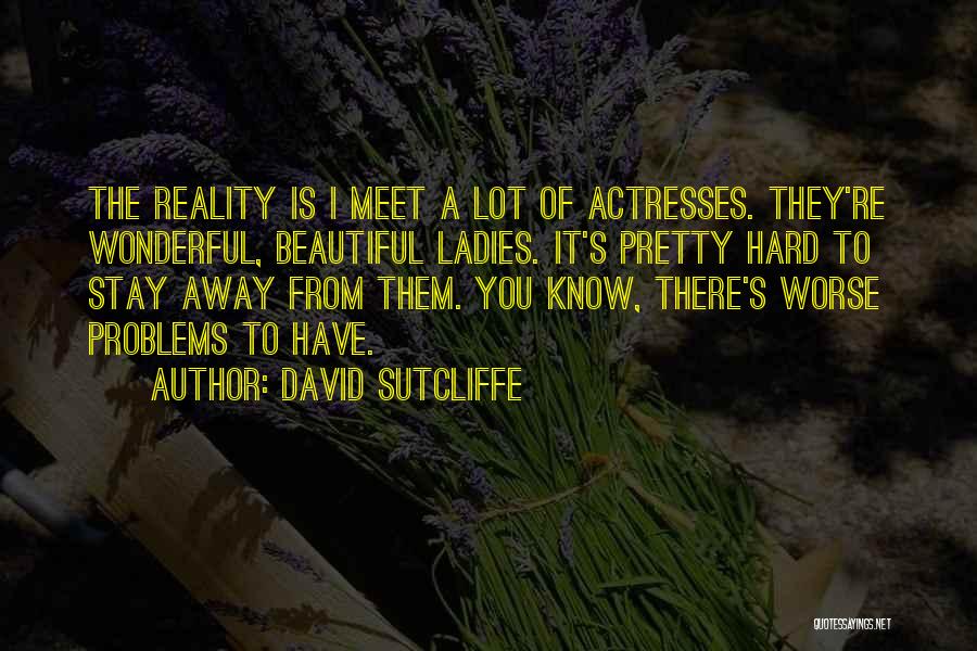 David Sutcliffe Quotes: The Reality Is I Meet A Lot Of Actresses. They're Wonderful, Beautiful Ladies. It's Pretty Hard To Stay Away From