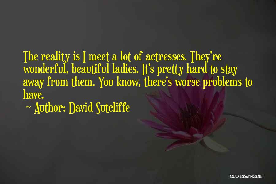 David Sutcliffe Quotes: The Reality Is I Meet A Lot Of Actresses. They're Wonderful, Beautiful Ladies. It's Pretty Hard To Stay Away From