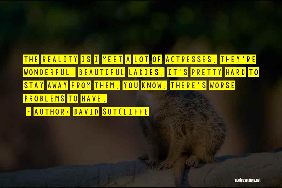 David Sutcliffe Quotes: The Reality Is I Meet A Lot Of Actresses. They're Wonderful, Beautiful Ladies. It's Pretty Hard To Stay Away From