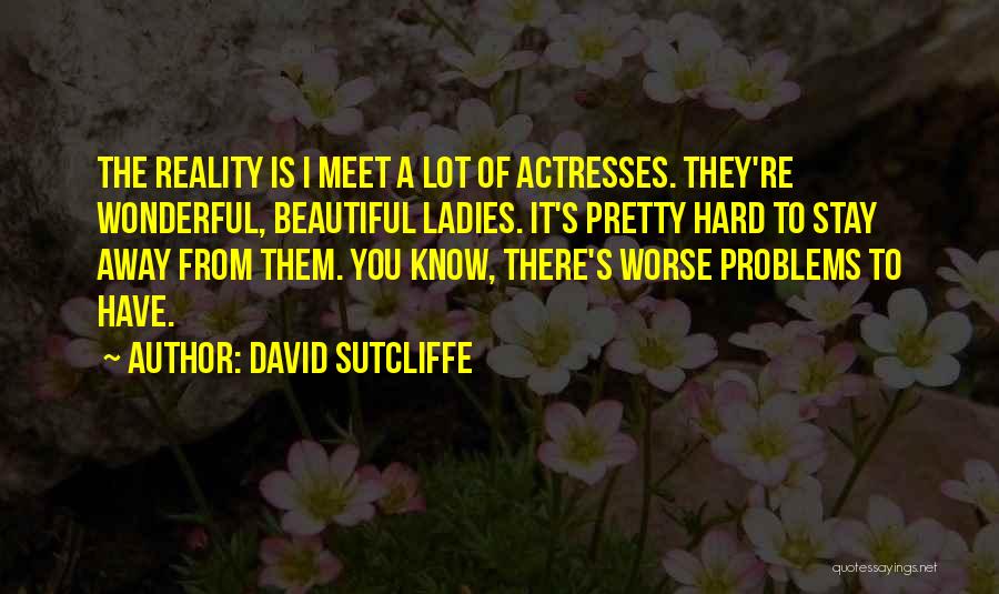 David Sutcliffe Quotes: The Reality Is I Meet A Lot Of Actresses. They're Wonderful, Beautiful Ladies. It's Pretty Hard To Stay Away From