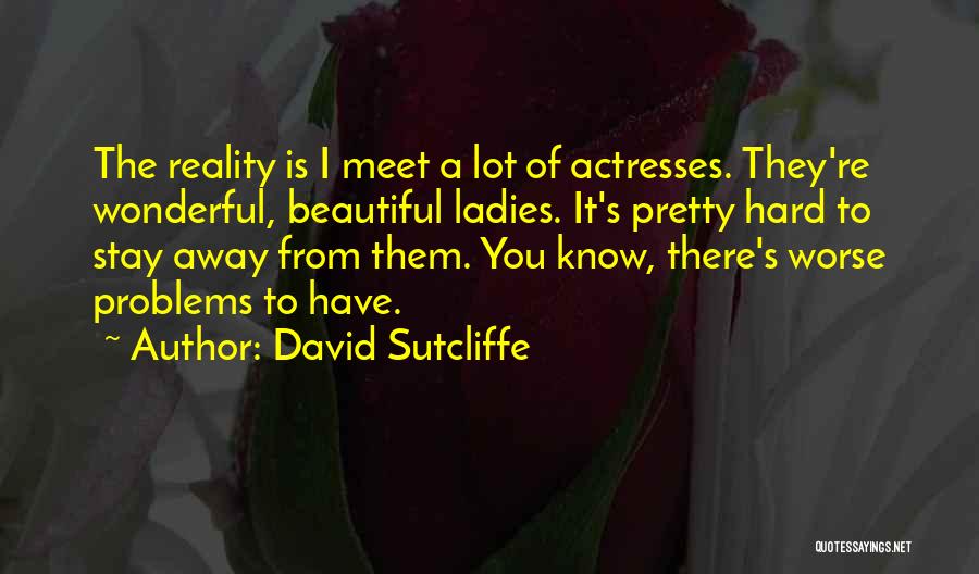 David Sutcliffe Quotes: The Reality Is I Meet A Lot Of Actresses. They're Wonderful, Beautiful Ladies. It's Pretty Hard To Stay Away From