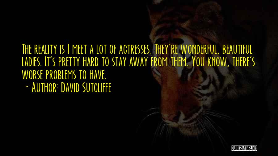 David Sutcliffe Quotes: The Reality Is I Meet A Lot Of Actresses. They're Wonderful, Beautiful Ladies. It's Pretty Hard To Stay Away From