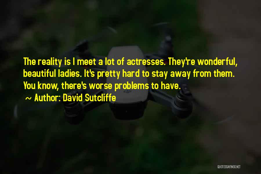 David Sutcliffe Quotes: The Reality Is I Meet A Lot Of Actresses. They're Wonderful, Beautiful Ladies. It's Pretty Hard To Stay Away From