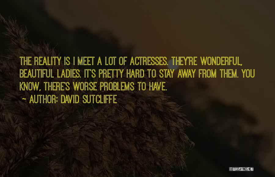 David Sutcliffe Quotes: The Reality Is I Meet A Lot Of Actresses. They're Wonderful, Beautiful Ladies. It's Pretty Hard To Stay Away From