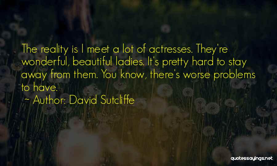 David Sutcliffe Quotes: The Reality Is I Meet A Lot Of Actresses. They're Wonderful, Beautiful Ladies. It's Pretty Hard To Stay Away From