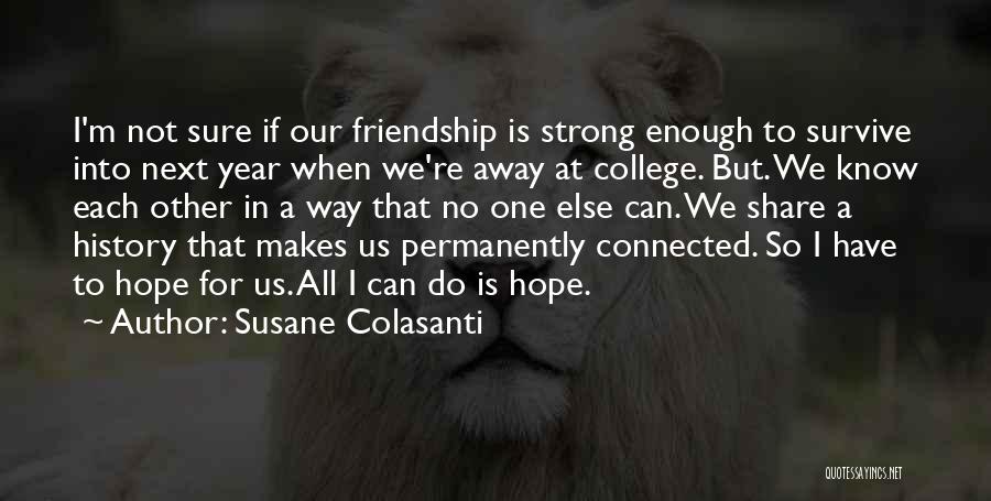 Susane Colasanti Quotes: I'm Not Sure If Our Friendship Is Strong Enough To Survive Into Next Year When We're Away At College. But.