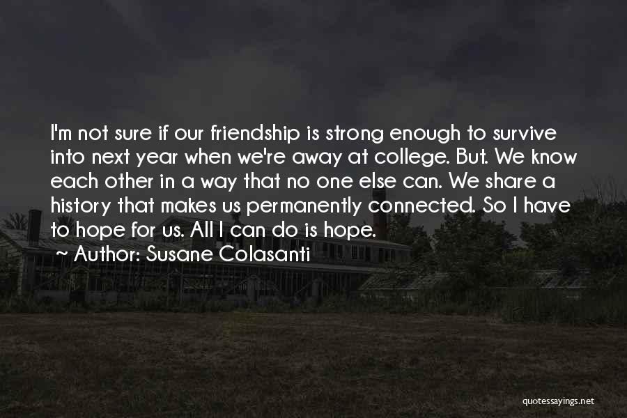 Susane Colasanti Quotes: I'm Not Sure If Our Friendship Is Strong Enough To Survive Into Next Year When We're Away At College. But.