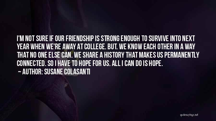Susane Colasanti Quotes: I'm Not Sure If Our Friendship Is Strong Enough To Survive Into Next Year When We're Away At College. But.