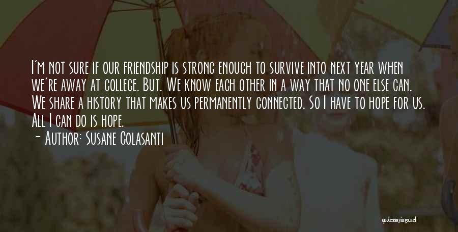 Susane Colasanti Quotes: I'm Not Sure If Our Friendship Is Strong Enough To Survive Into Next Year When We're Away At College. But.