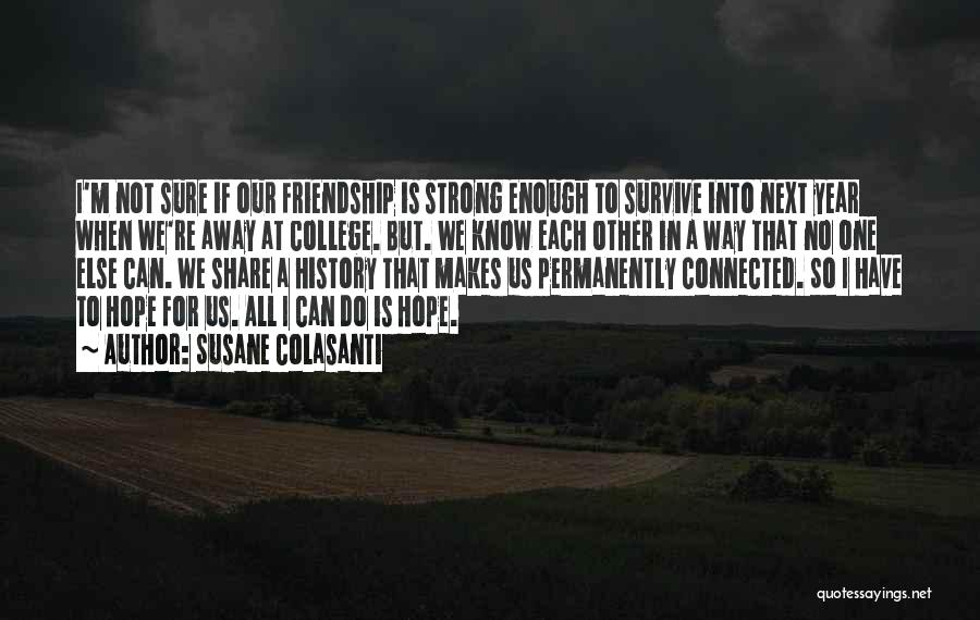 Susane Colasanti Quotes: I'm Not Sure If Our Friendship Is Strong Enough To Survive Into Next Year When We're Away At College. But.