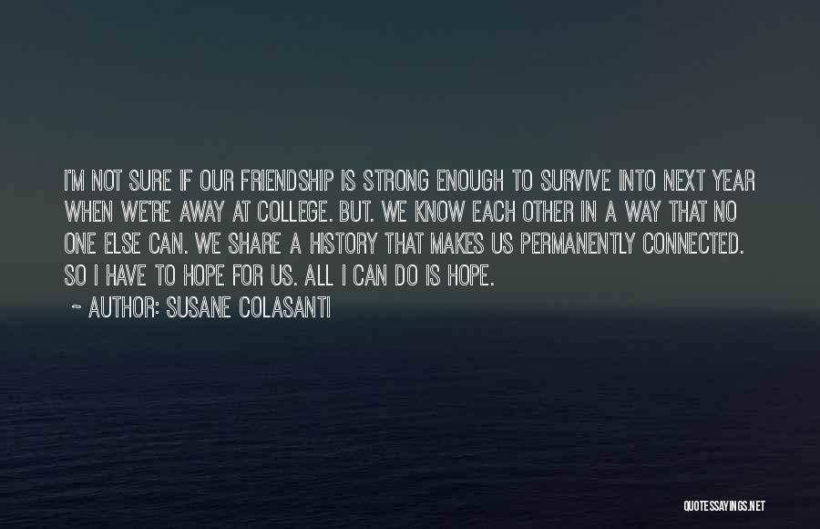 Susane Colasanti Quotes: I'm Not Sure If Our Friendship Is Strong Enough To Survive Into Next Year When We're Away At College. But.