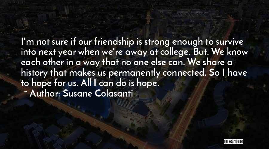 Susane Colasanti Quotes: I'm Not Sure If Our Friendship Is Strong Enough To Survive Into Next Year When We're Away At College. But.