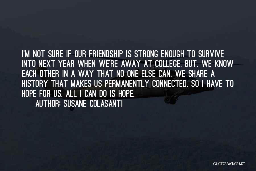 Susane Colasanti Quotes: I'm Not Sure If Our Friendship Is Strong Enough To Survive Into Next Year When We're Away At College. But.