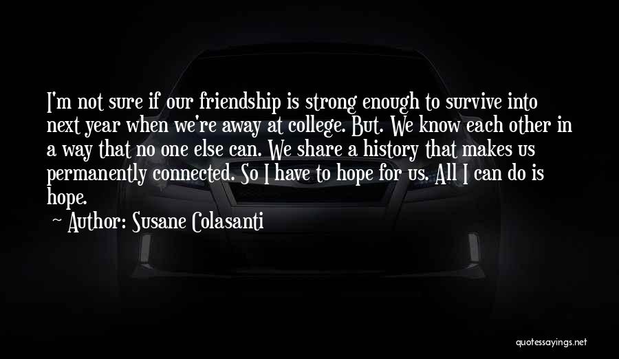 Susane Colasanti Quotes: I'm Not Sure If Our Friendship Is Strong Enough To Survive Into Next Year When We're Away At College. But.