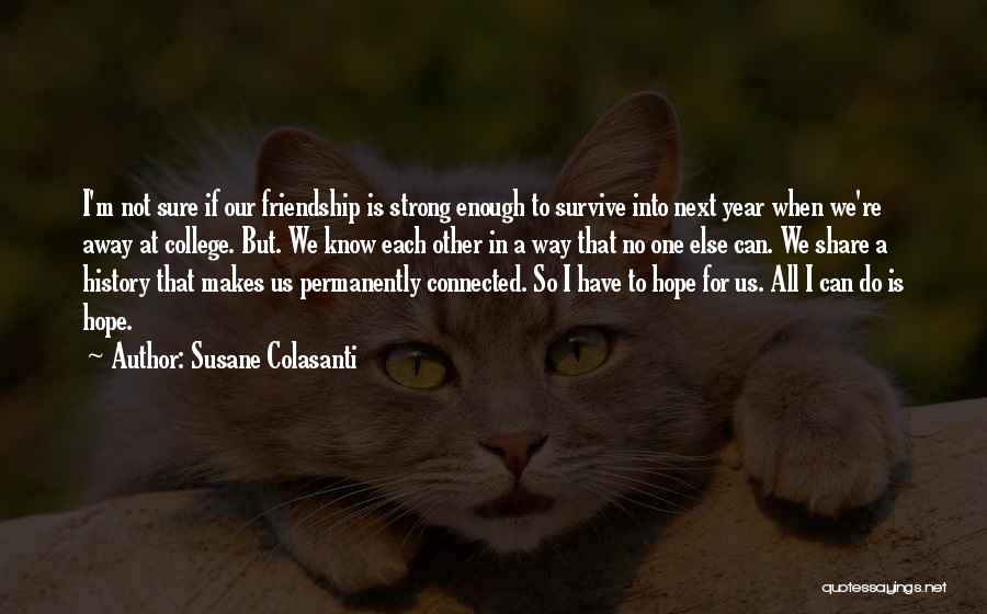 Susane Colasanti Quotes: I'm Not Sure If Our Friendship Is Strong Enough To Survive Into Next Year When We're Away At College. But.