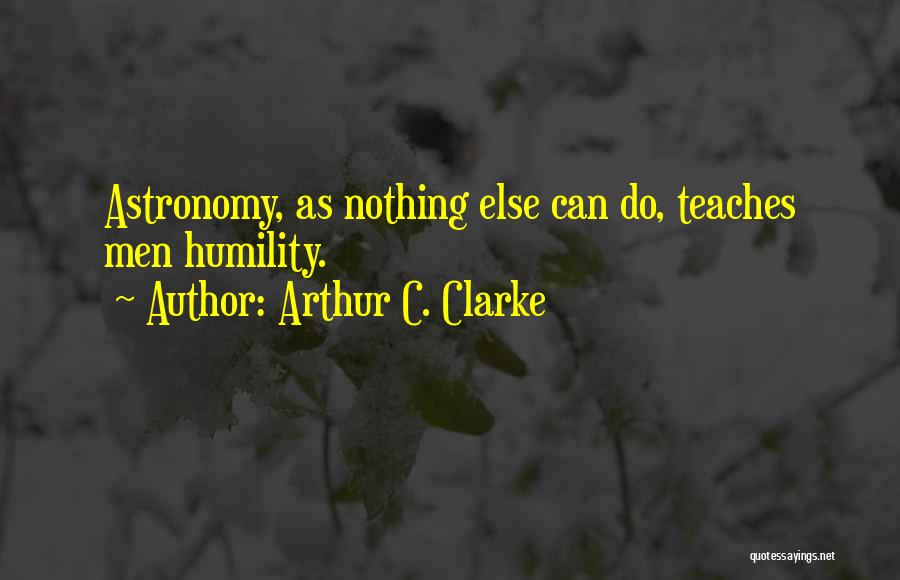 Arthur C. Clarke Quotes: Astronomy, As Nothing Else Can Do, Teaches Men Humility.