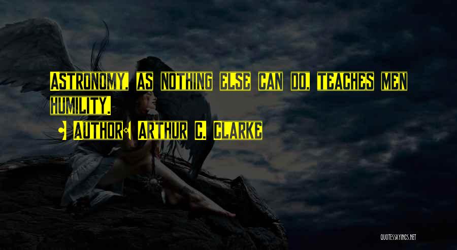 Arthur C. Clarke Quotes: Astronomy, As Nothing Else Can Do, Teaches Men Humility.