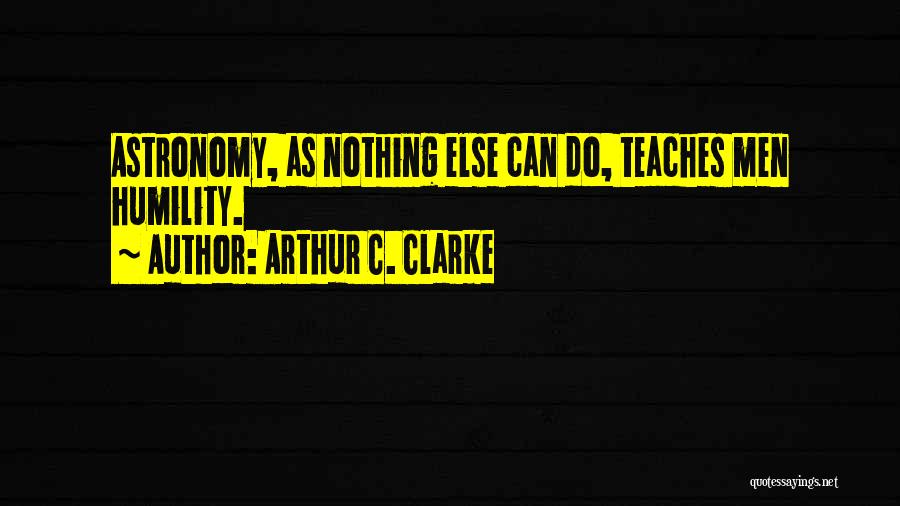 Arthur C. Clarke Quotes: Astronomy, As Nothing Else Can Do, Teaches Men Humility.