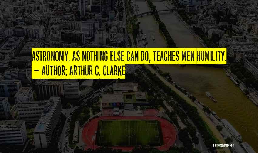 Arthur C. Clarke Quotes: Astronomy, As Nothing Else Can Do, Teaches Men Humility.