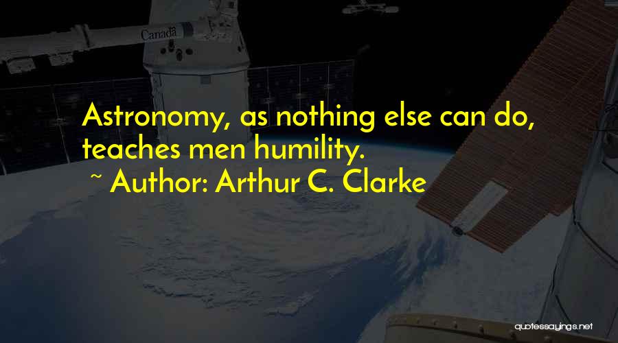 Arthur C. Clarke Quotes: Astronomy, As Nothing Else Can Do, Teaches Men Humility.