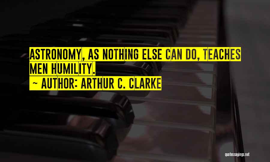 Arthur C. Clarke Quotes: Astronomy, As Nothing Else Can Do, Teaches Men Humility.