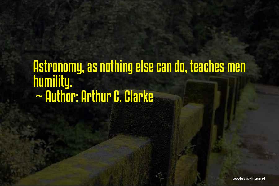 Arthur C. Clarke Quotes: Astronomy, As Nothing Else Can Do, Teaches Men Humility.