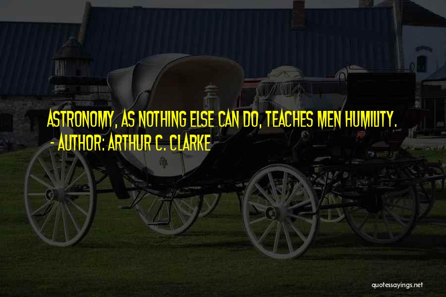 Arthur C. Clarke Quotes: Astronomy, As Nothing Else Can Do, Teaches Men Humility.