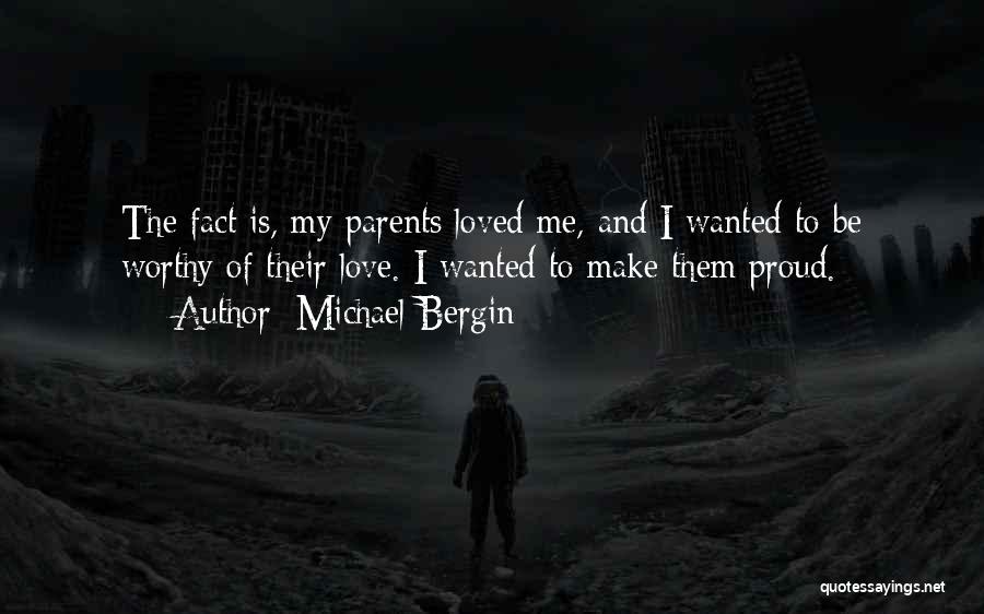 Michael Bergin Quotes: The Fact Is, My Parents Loved Me, And I Wanted To Be Worthy Of Their Love. I Wanted To Make