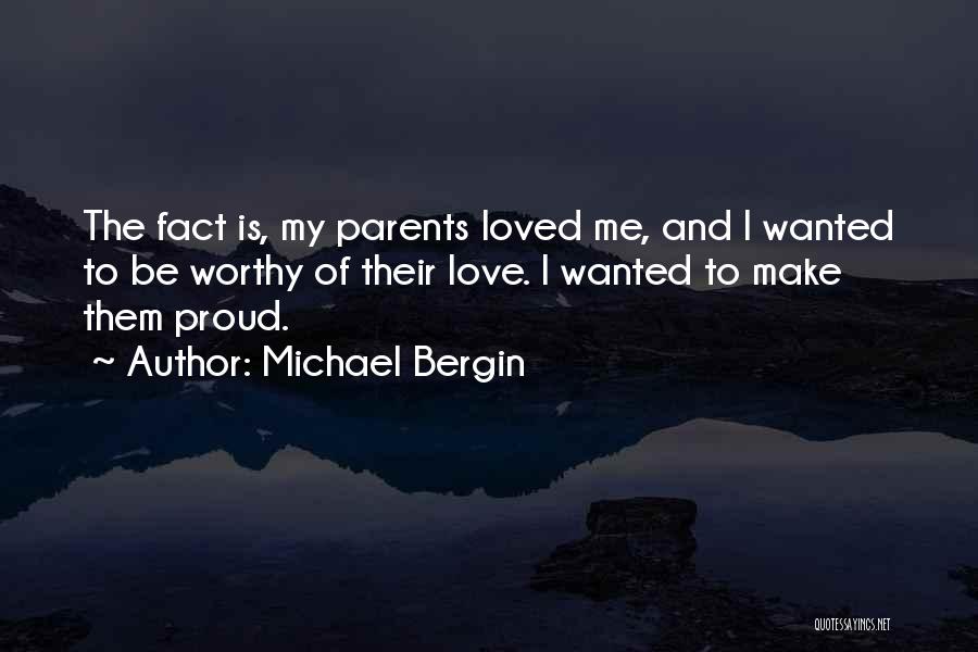 Michael Bergin Quotes: The Fact Is, My Parents Loved Me, And I Wanted To Be Worthy Of Their Love. I Wanted To Make