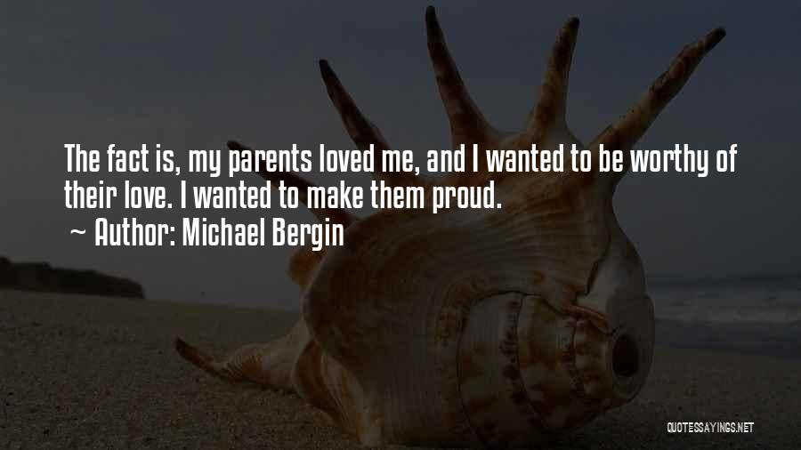 Michael Bergin Quotes: The Fact Is, My Parents Loved Me, And I Wanted To Be Worthy Of Their Love. I Wanted To Make