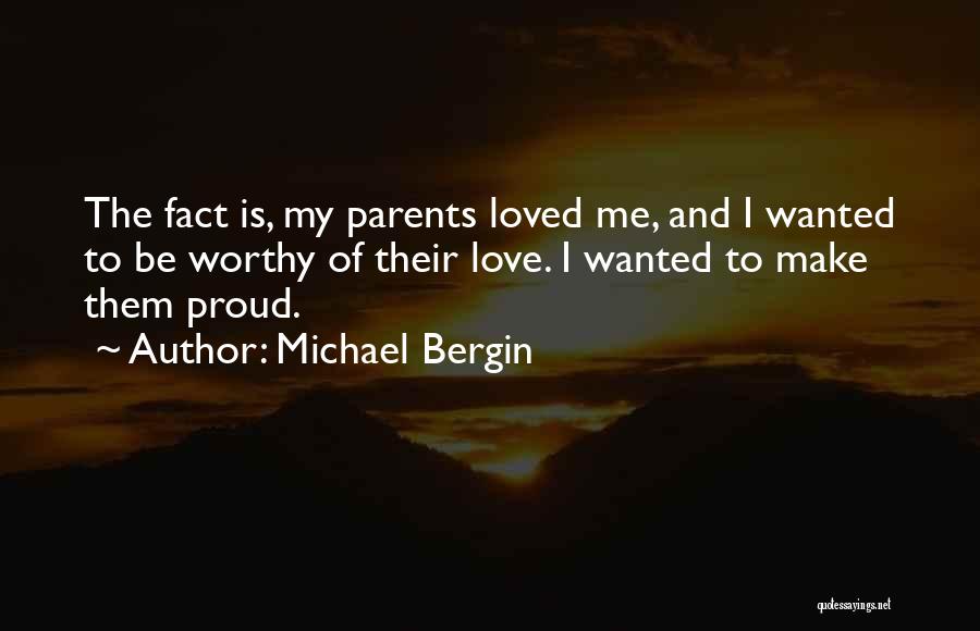 Michael Bergin Quotes: The Fact Is, My Parents Loved Me, And I Wanted To Be Worthy Of Their Love. I Wanted To Make