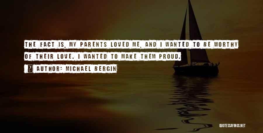 Michael Bergin Quotes: The Fact Is, My Parents Loved Me, And I Wanted To Be Worthy Of Their Love. I Wanted To Make