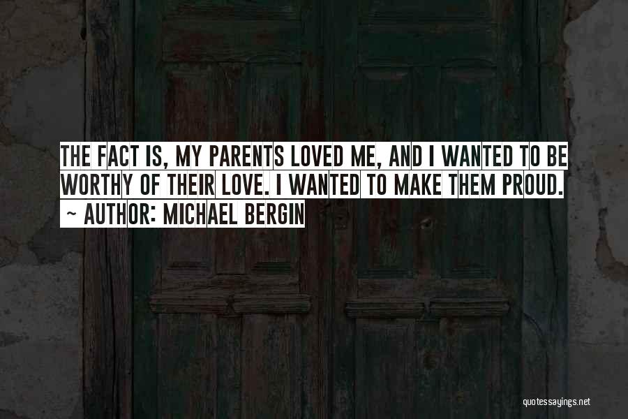 Michael Bergin Quotes: The Fact Is, My Parents Loved Me, And I Wanted To Be Worthy Of Their Love. I Wanted To Make