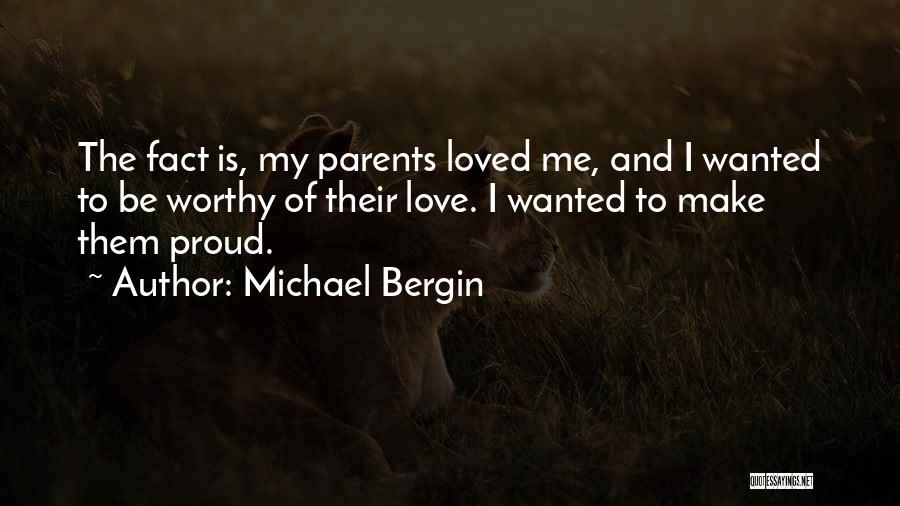 Michael Bergin Quotes: The Fact Is, My Parents Loved Me, And I Wanted To Be Worthy Of Their Love. I Wanted To Make