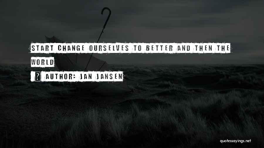 Jan Jansen Quotes: Start Change Ourselves To Better And Then The World