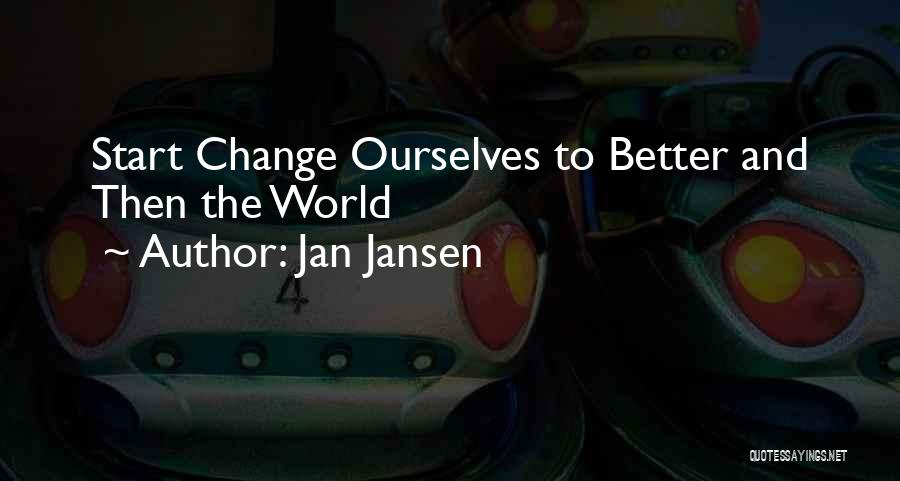 Jan Jansen Quotes: Start Change Ourselves To Better And Then The World