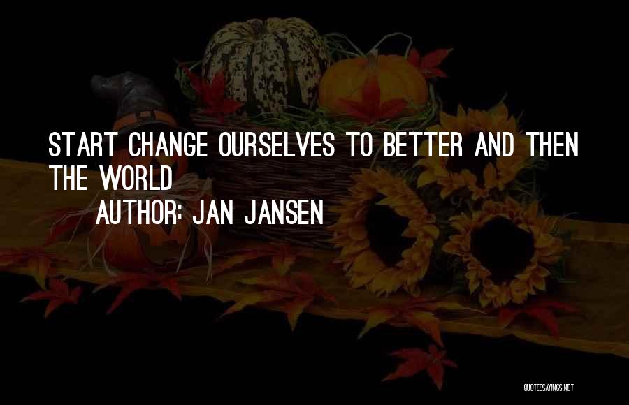 Jan Jansen Quotes: Start Change Ourselves To Better And Then The World