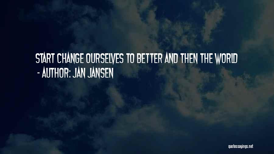 Jan Jansen Quotes: Start Change Ourselves To Better And Then The World