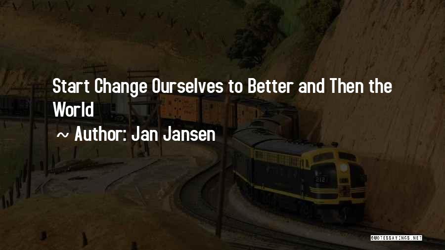 Jan Jansen Quotes: Start Change Ourselves To Better And Then The World