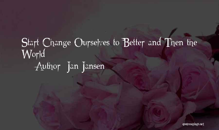 Jan Jansen Quotes: Start Change Ourselves To Better And Then The World