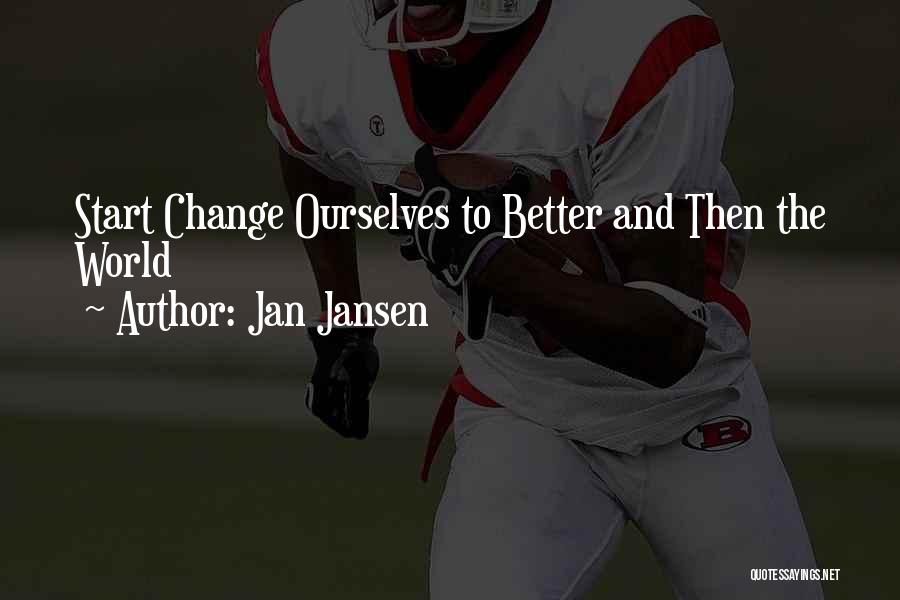 Jan Jansen Quotes: Start Change Ourselves To Better And Then The World