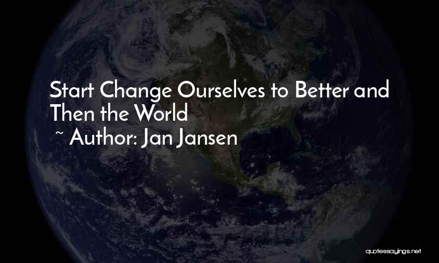 Jan Jansen Quotes: Start Change Ourselves To Better And Then The World