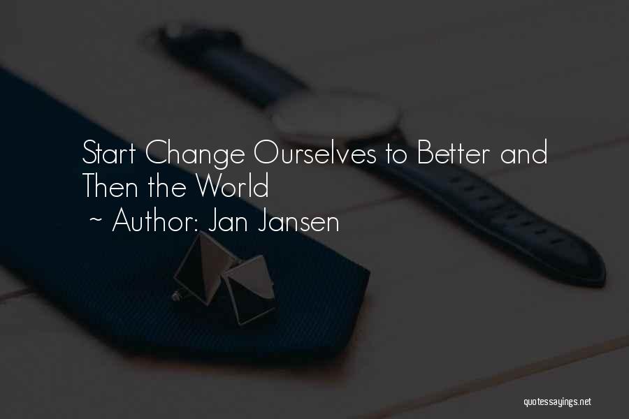 Jan Jansen Quotes: Start Change Ourselves To Better And Then The World