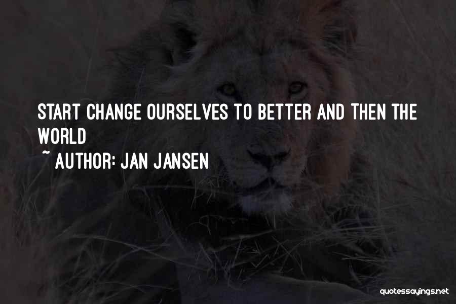 Jan Jansen Quotes: Start Change Ourselves To Better And Then The World